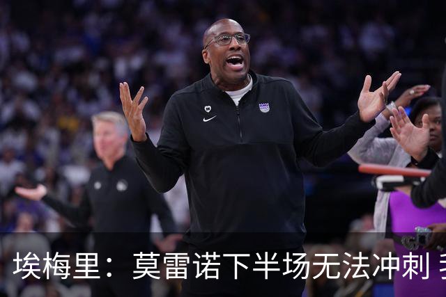 埃梅里：莫雷诺下半场无法冲刺 我们没能力对抗